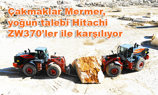 Çakmaklar Mermer  yoğun talebi Hitachi ZW370’ler ile karşılıyor 